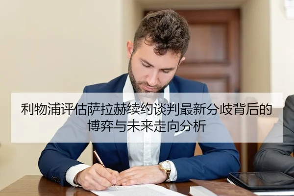 利物浦评估萨拉赫续约谈判最新分歧背后的博弈与未来走向分析