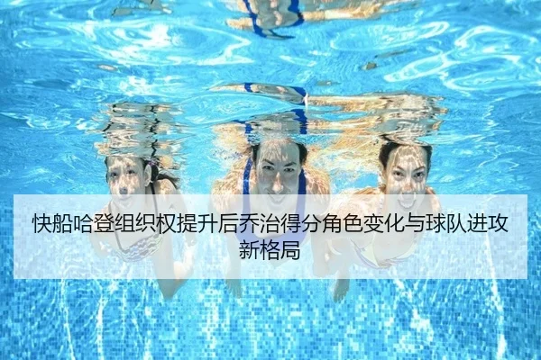 快船哈登组织权提升后乔治得分角色变化与球队进攻新格局