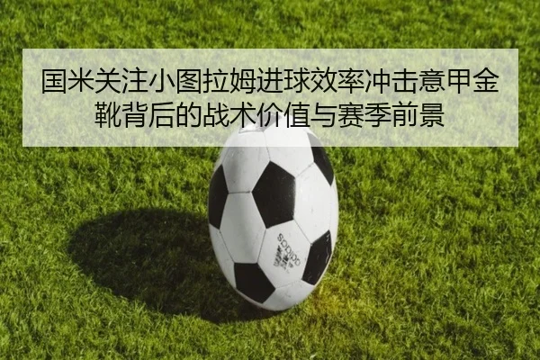 国米关注小图拉姆进球效率冲击意甲金靴背后的战术价值与赛季前景