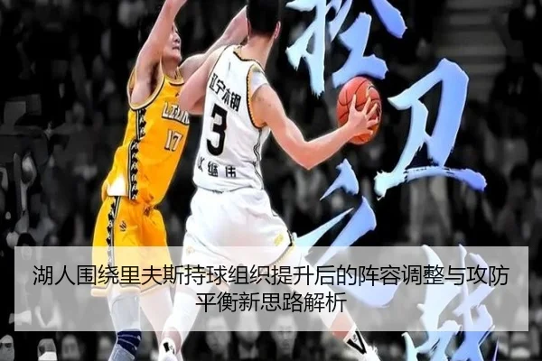 湖人围绕里夫斯持球组织提升后的阵容调整与攻防平衡新思路解析