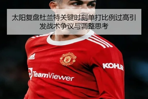 太阳复盘杜兰特关键时刻单打比例过高引发战术争议与调整思考