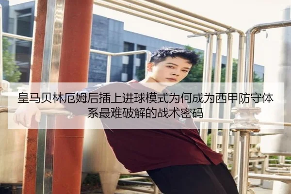 皇马贝林厄姆后插上进球模式为何成为西甲防守体系最难破解的战术密码